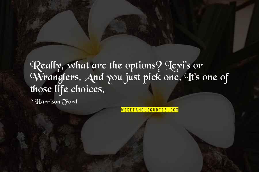 Just Pick One Quotes By Harrison Ford: Really, what are the options? Levi's or Wranglers. Just Pick One Quotes By Harrison Ford: Really, what are the options? Levi's or Wranglers.