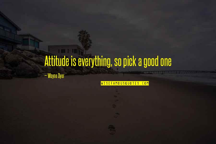 Just Pick One Quotes By Wayne Dyer: Attitude is everything, so pick a good one Just Pick One Quotes By Wayne Dyer: Attitude is everything, so pick a good one