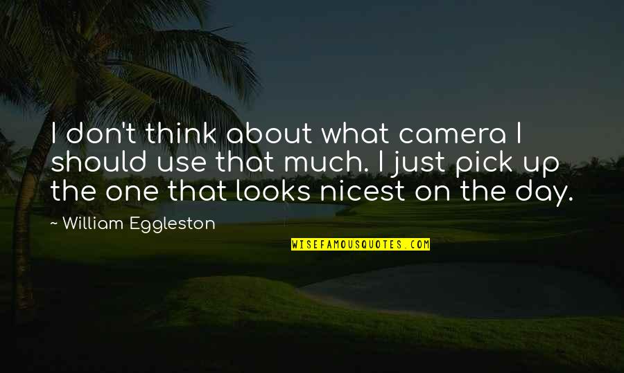 Just Pick One Quotes By William Eggleston: I don't think about what camera I should Just Pick One Quotes By William Eggleston: I don't think about what camera I should