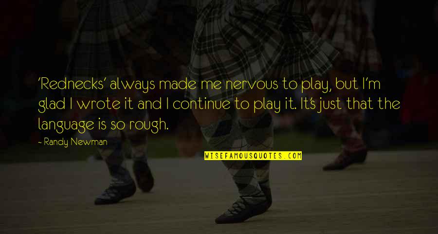 Just Play It Quotes By Randy Newman: 'Rednecks' always made me nervous to play, but Just Play It Quotes By Randy Newman: 'Rednecks' always made me nervous to play, but