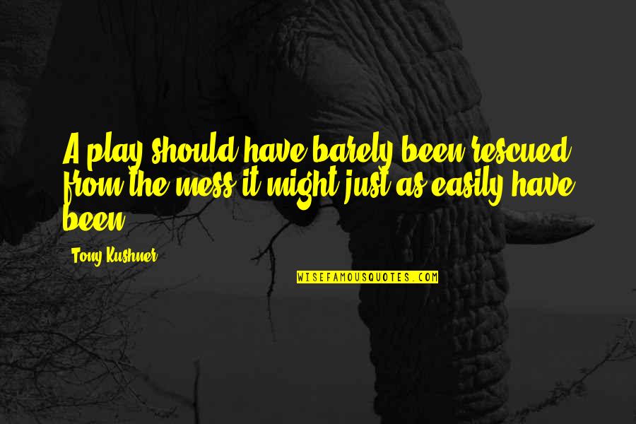 Just Play It Quotes By Tony Kushner: A play should have barely been rescued from Just Play It Quotes By Tony Kushner: A play should have barely been rescued from