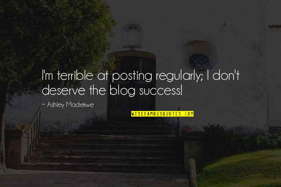 Just Posting Quotes By Ashley Madekwe: I'm terrible at posting regularly; I don't deserve Just Posting Quotes By Ashley Madekwe: I'm terrible at posting regularly; I don't deserve