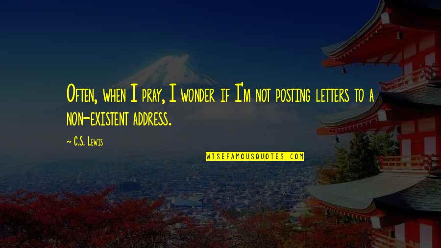 Just Posting Quotes By C.S. Lewis: Often, when I pray, I wonder if I'm