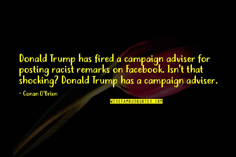 Just Posting Quotes By Conan O'Brien: Donald Trump has fired a campaign adviser for Just Posting Quotes By Conan O'Brien: Donald Trump has fired a campaign adviser for