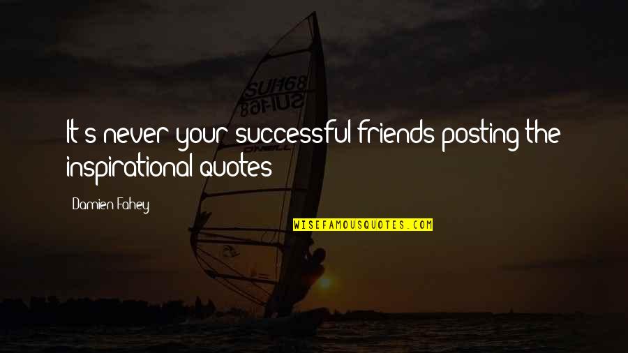 Just Posting Quotes By Damien Fahey: It's never your successful friends posting the inspirational