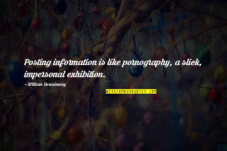 Just Posting Quotes By William Deresiewicz: Posting information is like pornography, a slick, impersonal Just Posting Quotes By William Deresiewicz: Posting information is like pornography, a slick, impersonal