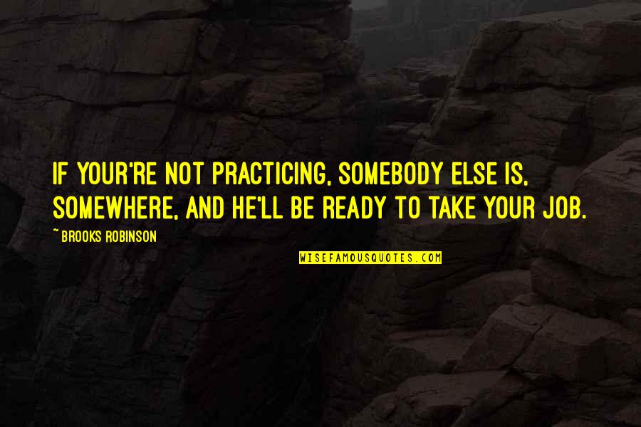 Just Practicing Quotes By Brooks Robinson: If your're not practicing, somebody else is, somewhere,