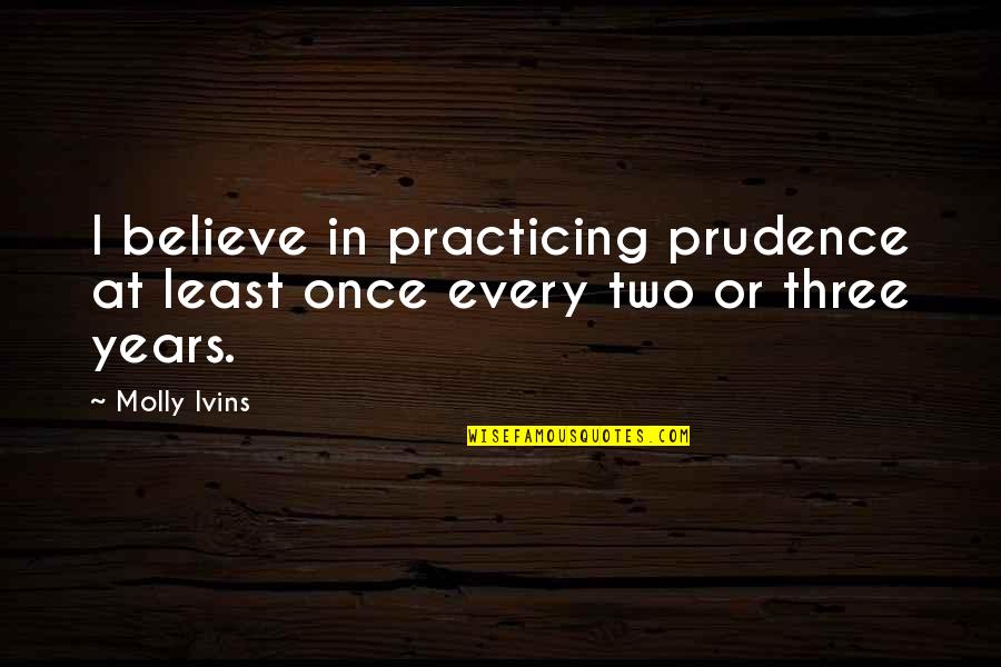 Just Practicing Quotes By Molly Ivins: I believe in practicing prudence at least once