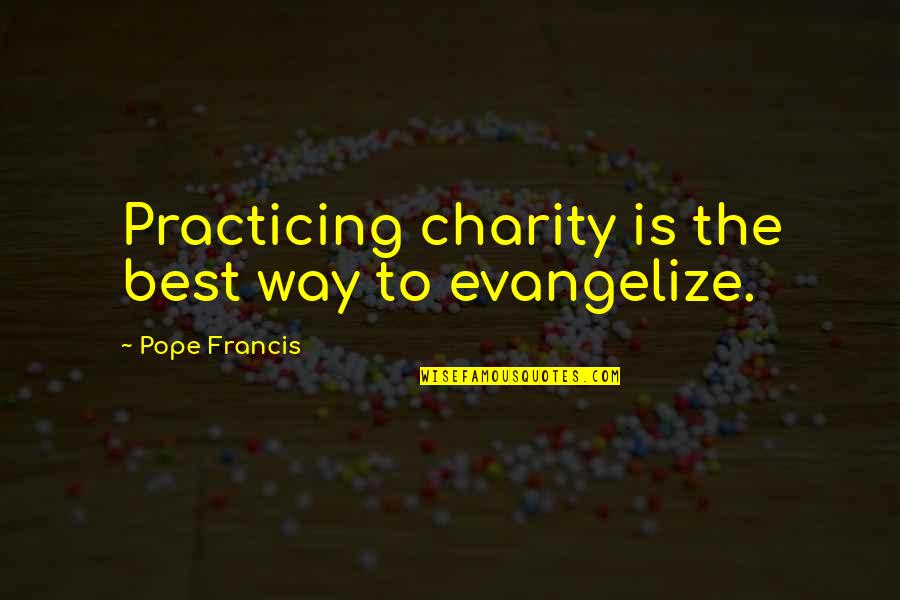 Just Practicing Quotes By Pope Francis: Practicing charity is the best way to evangelize.