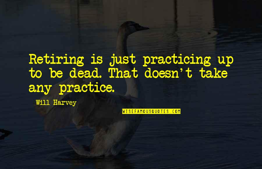 Just Practicing Quotes By Will Harvey: Retiring is just practicing up to be dead.