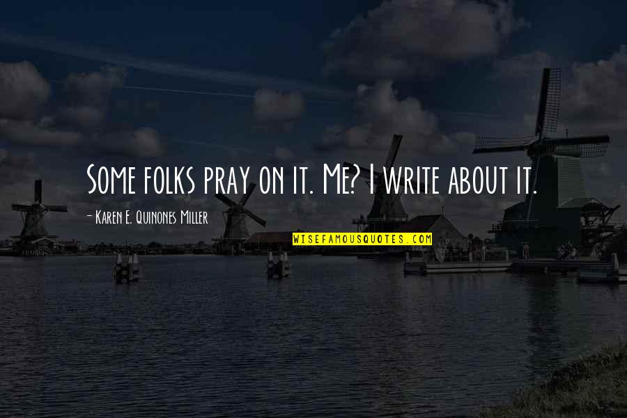 Just Pray About It Quotes By Karen E. Quinones Miller: Some folks pray on it. Me? I write