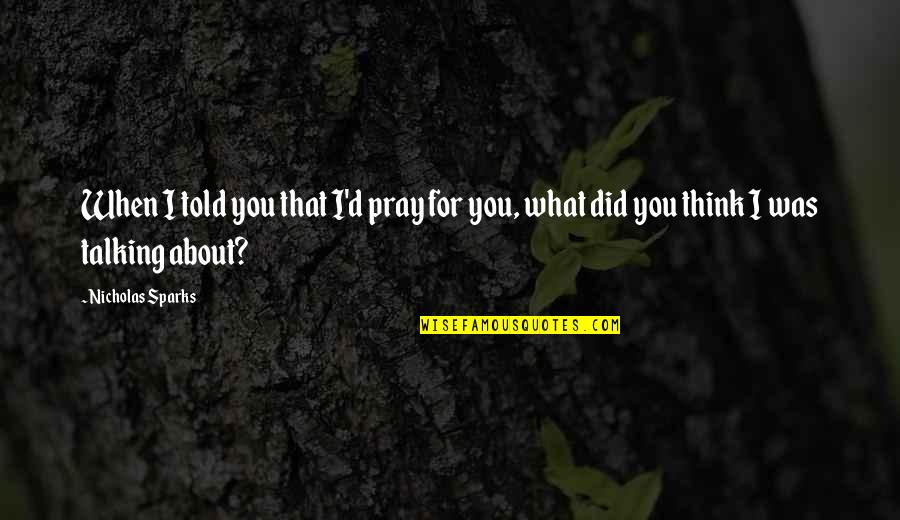 Just Pray About It Quotes By Nicholas Sparks: When I told you that I'd pray for