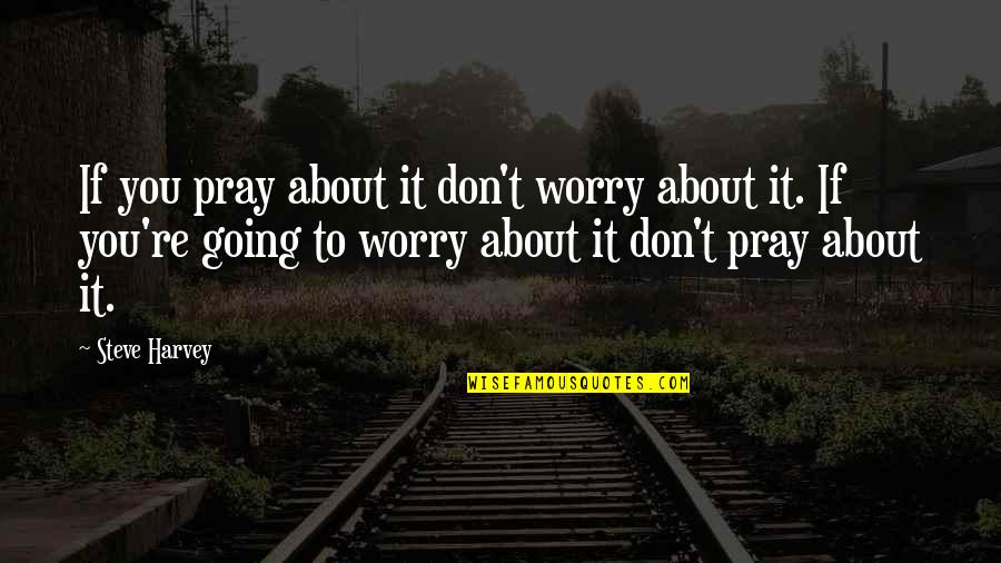 Just Pray About It Quotes By Steve Harvey: If you pray about it don't worry about