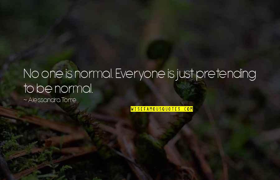 Just Pretending Quotes By Alessandra Torre: No one is normal. Everyone is just pretending Just Pretending Quotes By Alessandra Torre: No one is normal. Everyone is just pretending