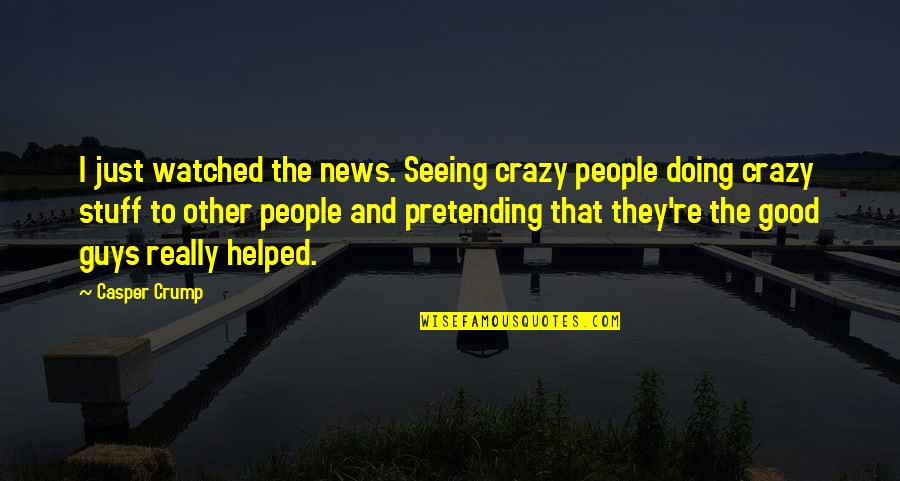 Just Pretending Quotes By Casper Crump: I just watched the news. Seeing crazy people Just Pretending Quotes By Casper Crump: I just watched the news. Seeing crazy people