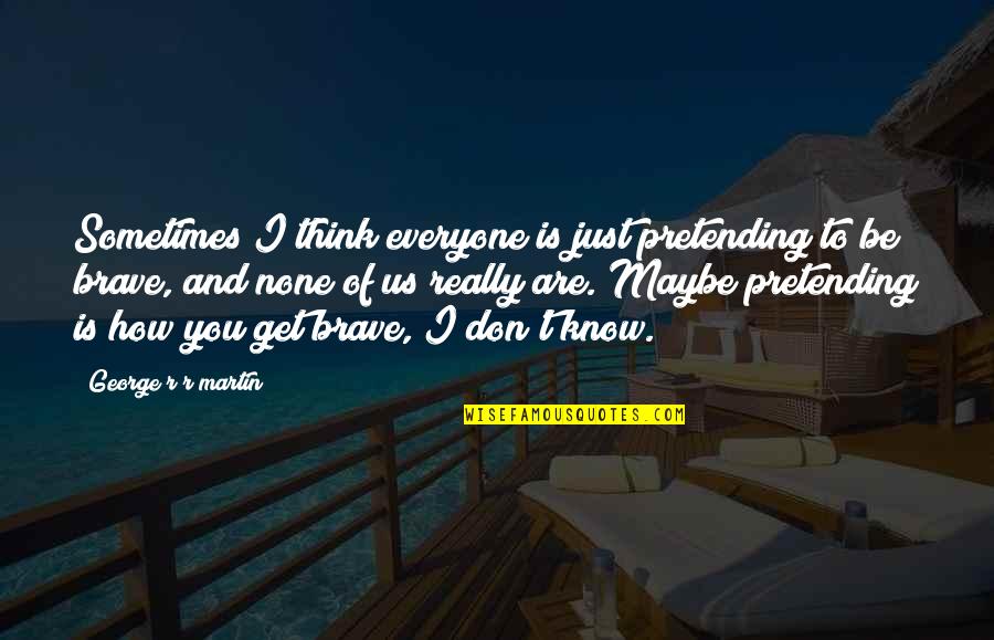 Just Pretending Quotes By George R R Martin: Sometimes I think everyone is just pretending to Just Pretending Quotes By George R R Martin: Sometimes I think everyone is just pretending to