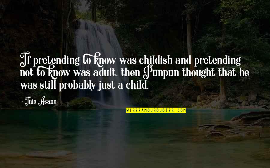 Just Pretending Quotes By Inio Asano: If pretending to know was childish and pretending Just Pretending Quotes By Inio Asano: If pretending to know was childish and pretending