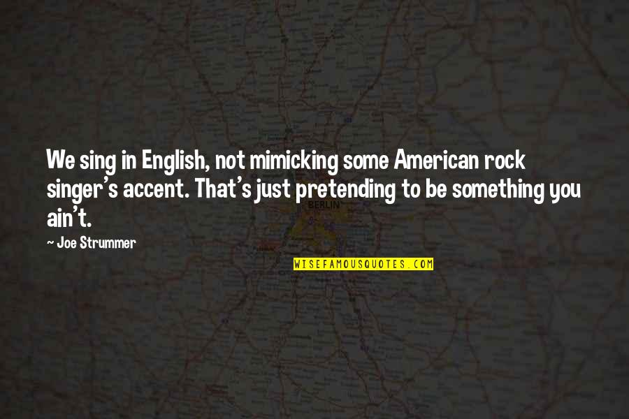 Just Pretending Quotes By Joe Strummer: We sing in English, not mimicking some American