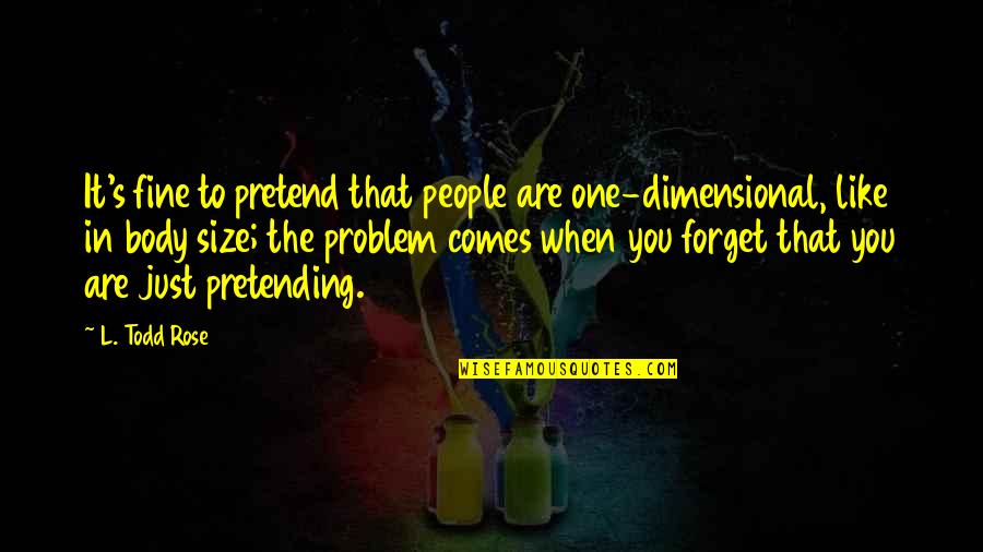 Just Pretending Quotes By L. Todd Rose: It's fine to pretend that people are one-dimensional,
