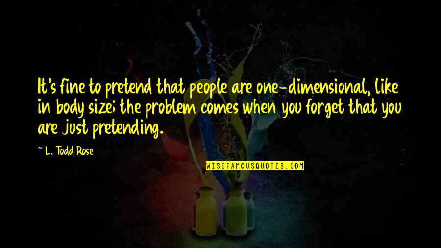 Just Pretending Quotes By L. Todd Rose: It's fine to pretend that people are one-dimensional, Just Pretending Quotes By L. Todd Rose: It's fine to pretend that people are one-dimensional,
