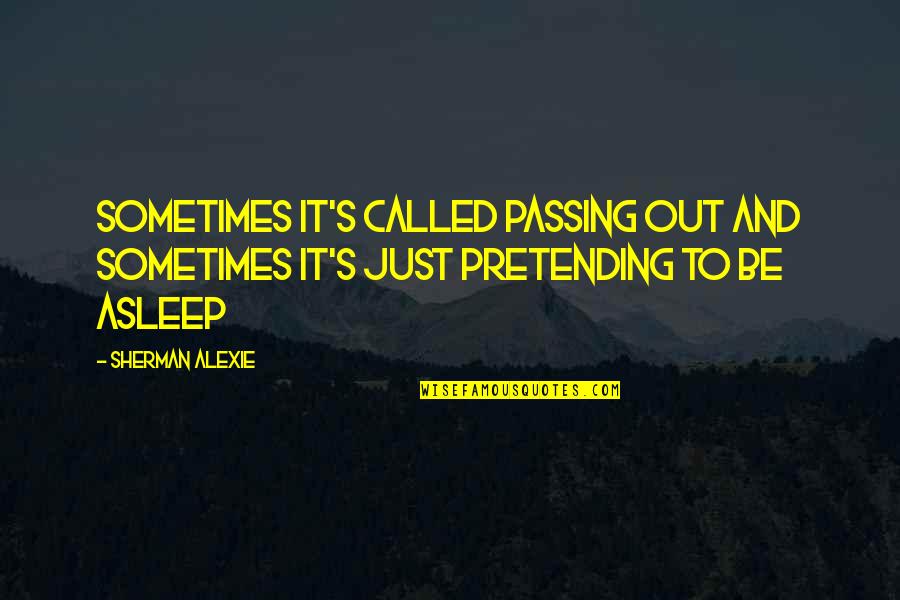 Just Pretending Quotes By Sherman Alexie: Sometimes it's called passing out and sometimes it's