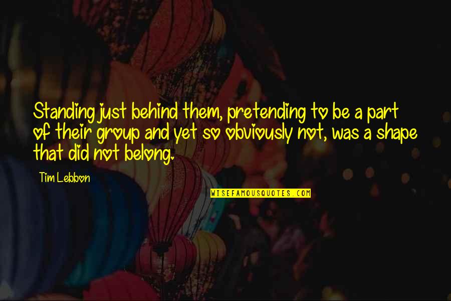 Just Pretending Quotes By Tim Lebbon: Standing just behind them, pretending to be a Just Pretending Quotes By Tim Lebbon: Standing just behind them, pretending to be a