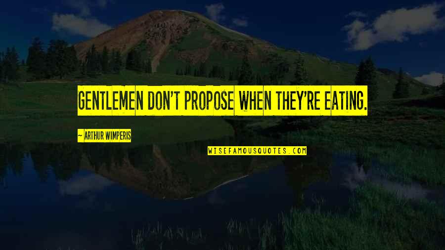 Just Propose Quotes By Arthur Wimperis: Gentlemen don't propose when they're eating. Just Propose Quotes By Arthur Wimperis: Gentlemen don't propose when they're eating.