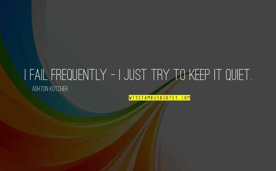 Just Quiet Quotes By Ashton Kutcher: I fail frequently - I just try to Just Quiet Quotes By Ashton Kutcher: I fail frequently - I just try to