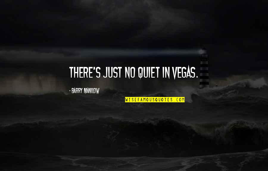 Just Quiet Quotes By Barry Manilow: There's just no quiet in Vegas. Just Quiet Quotes By Barry Manilow: There's just no quiet in Vegas.
