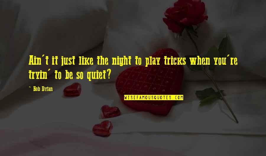 Just Quiet Quotes By Bob Dylan: Ain't it just like the night to play