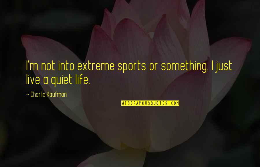 Just Quiet Quotes By Charlie Kaufman: I'm not into extreme sports or something. I Just Quiet Quotes By Charlie Kaufman: I'm not into extreme sports or something. I