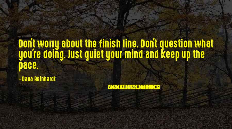 Just Quiet Quotes By Dana Reinhardt: Don't worry about the finish line. Don't question Just Quiet Quotes By Dana Reinhardt: Don't worry about the finish line. Don't question