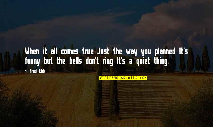 Just Quiet Quotes By Fred Ebb: When it all comes true Just the way Just Quiet Quotes By Fred Ebb: When it all comes true Just the way