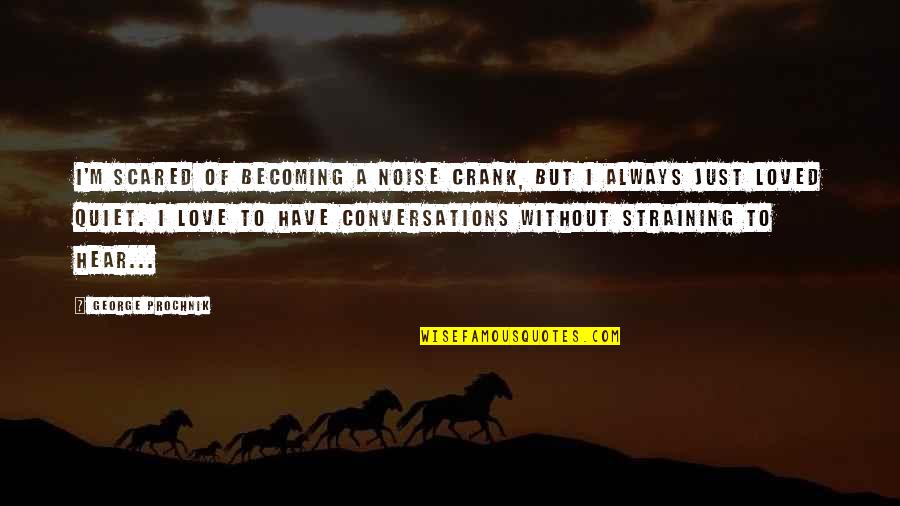 Just Quiet Quotes By George Prochnik: I'm scared of becoming a noise crank, but Just Quiet Quotes By George Prochnik: I'm scared of becoming a noise crank, but