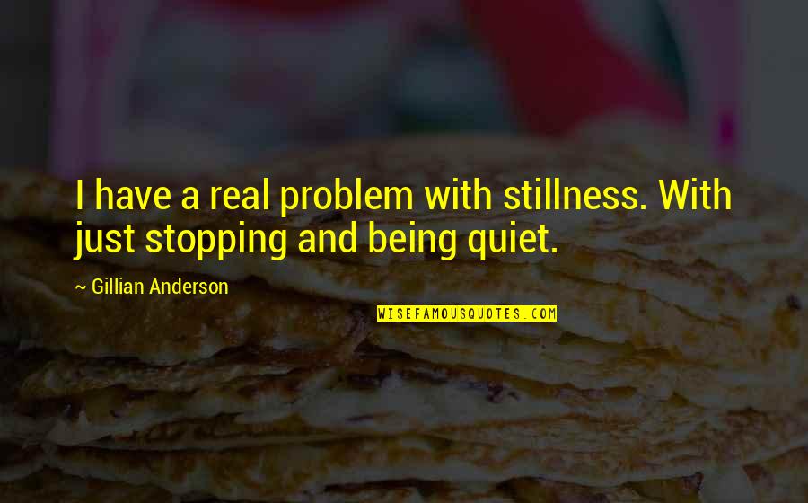 Just Quiet Quotes By Gillian Anderson: I have a real problem with stillness. With Just Quiet Quotes By Gillian Anderson: I have a real problem with stillness. With