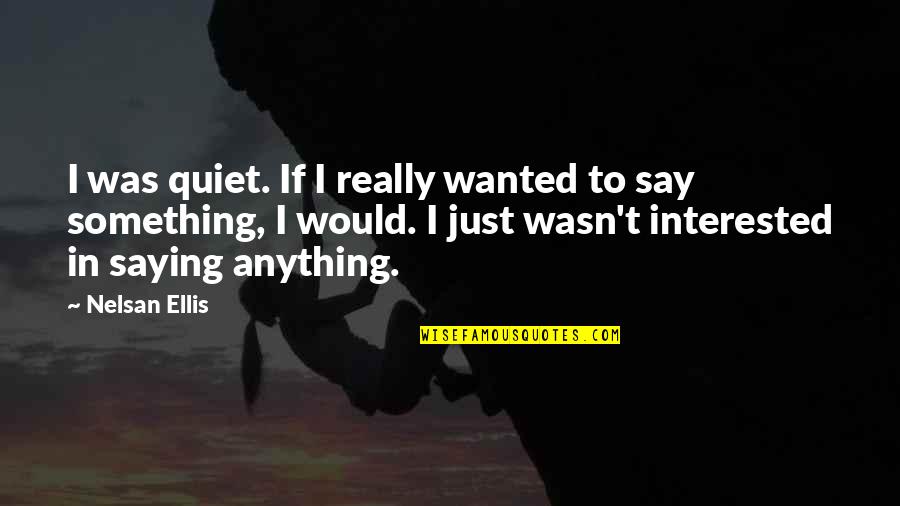Just Quiet Quotes By Nelsan Ellis: I was quiet. If I really wanted to Just Quiet Quotes By Nelsan Ellis: I was quiet. If I really wanted to
