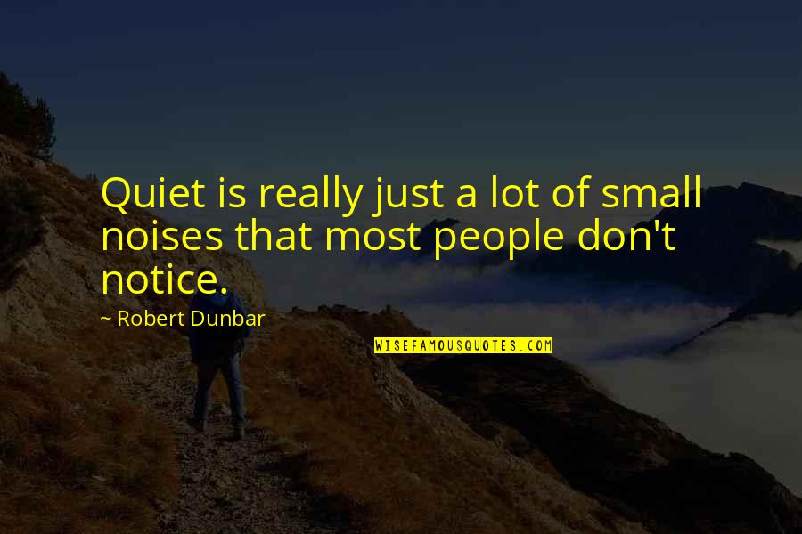Just Quiet Quotes By Robert Dunbar: Quiet is really just a lot of small