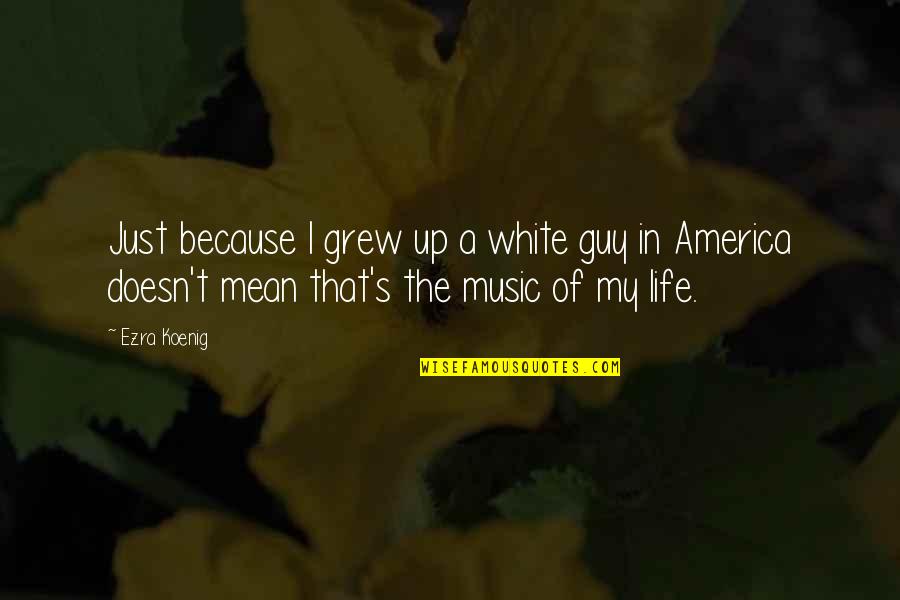 Just Quotes By Ezra Koenig: Just because I grew up a white guy