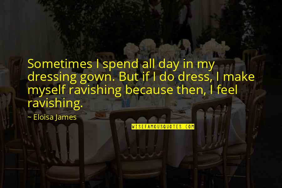 Just Ravishing Quotes By Eloisa James: Sometimes I spend all day in my dressing Just Ravishing Quotes By Eloisa James: Sometimes I spend all day in my dressing
