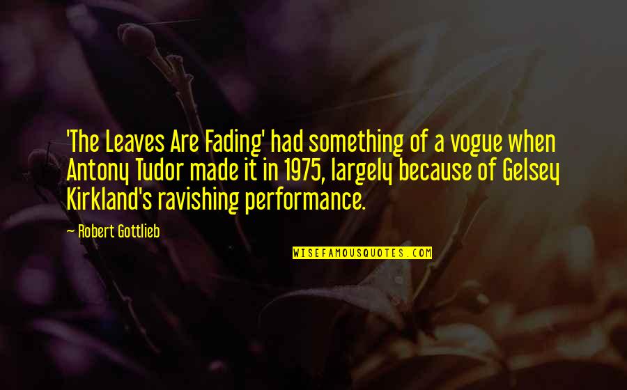 Just Ravishing Quotes By Robert Gottlieb: 'The Leaves Are Fading' had something of a Just Ravishing Quotes By Robert Gottlieb: 'The Leaves Are Fading' had something of a