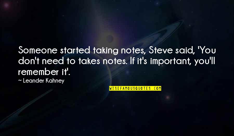 Just Remember I Don't Need You Quotes By Leander Kahney: Someone started taking notes, Steve said, 'You don't