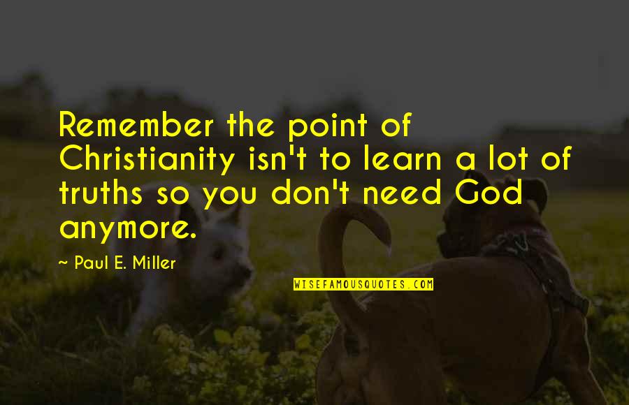 Just Remember I Don't Need You Quotes By Paul E. Miller: Remember the point of Christianity isn't to learn