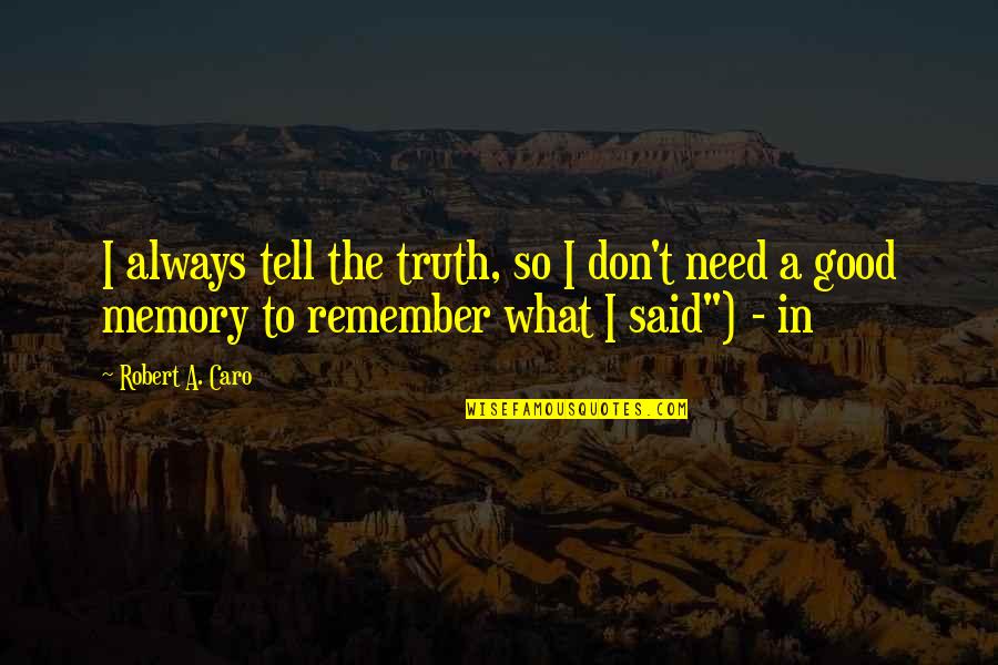Just Remember I Don't Need You Quotes By Robert A. Caro: I always tell the truth, so I don't