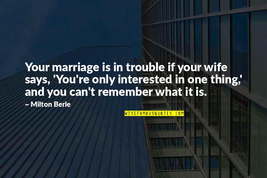 Just Remember One Thing Quotes By Milton Berle: Your marriage is in trouble if your wife