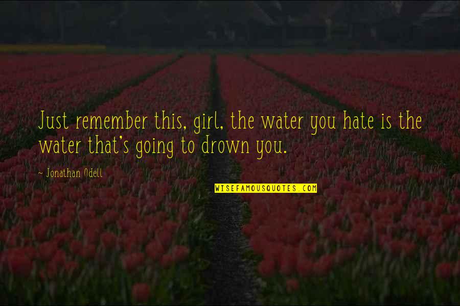 Just Remember Quotes By Jonathan Odell: Just remember this, girl, the water you hate