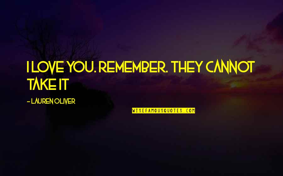 Just Remember That I Love You Quotes By Lauren Oliver: I love you. Remember. They cannot take it