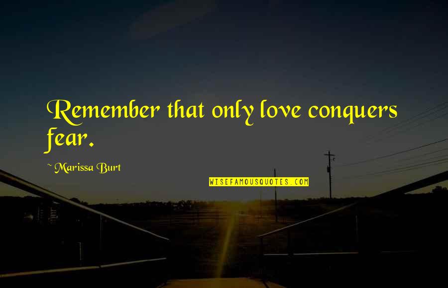 Just Remember That I Love You Quotes By Marissa Burt: Remember that only love conquers fear.