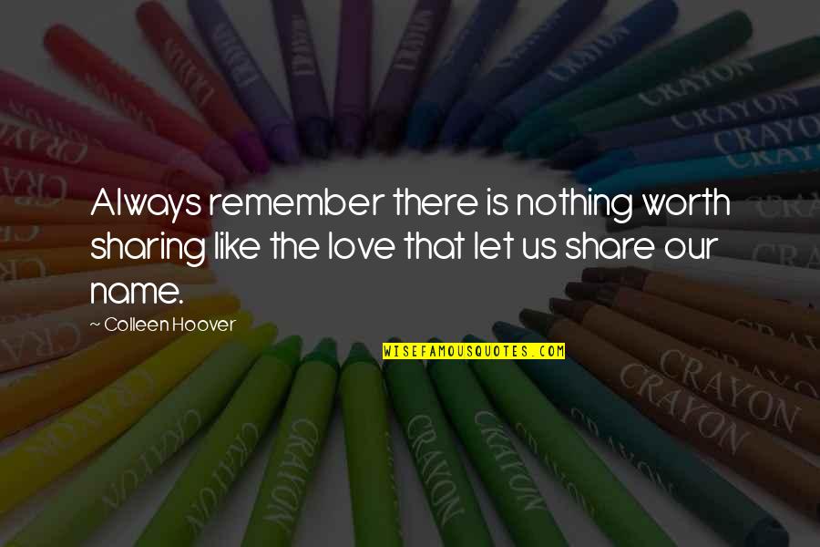 Just Remember That I'll Always Love You Quotes By Colleen Hoover: Always remember there is nothing worth sharing like