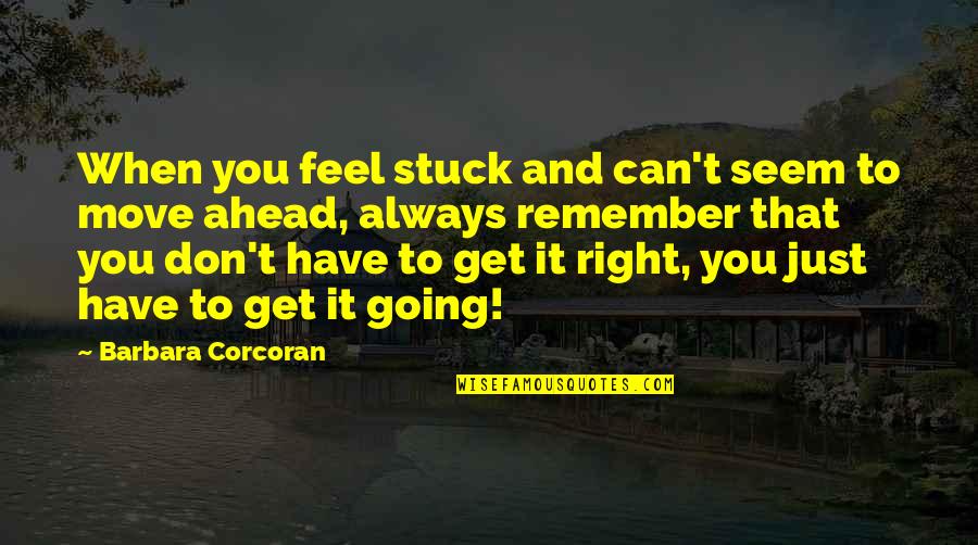 Just Remember That Quotes By Barbara Corcoran: When you feel stuck and can't seem to