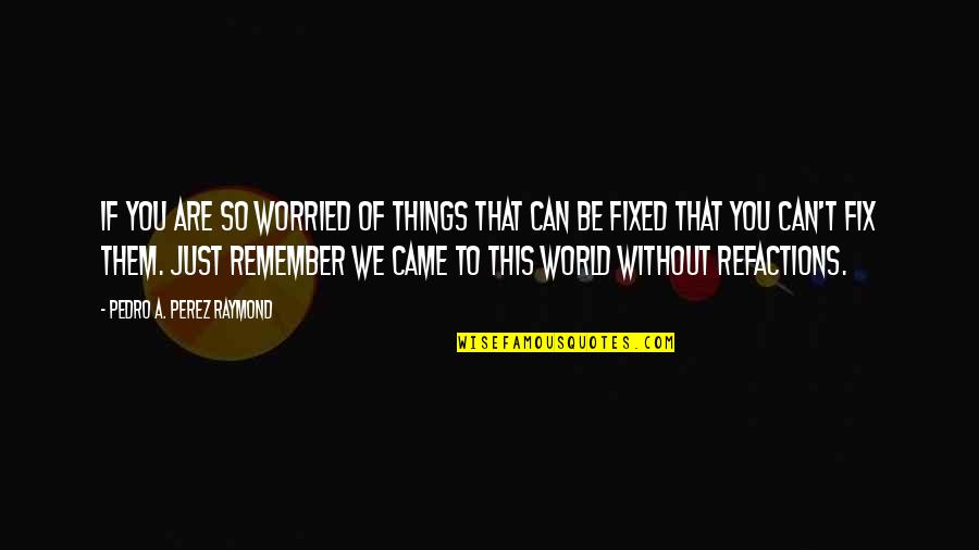 Just Remember That Quotes By Pedro A. Perez Raymond: If you are so worried of things that